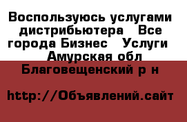 Воспользуюсь услугами дистрибьютера - Все города Бизнес » Услуги   . Амурская обл.,Благовещенский р-н